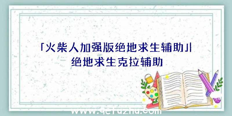 「火柴人加强版绝地求生辅助」|绝地求生克拉辅助